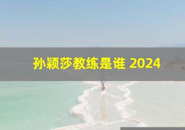 孙颖莎教练是谁 2024